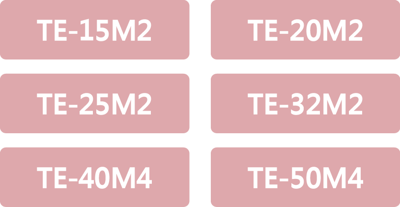 提供6種規格:TE-15M2、TE-20M2、TE-25M2、TE-32M2、TE-40M4、TE-50M4