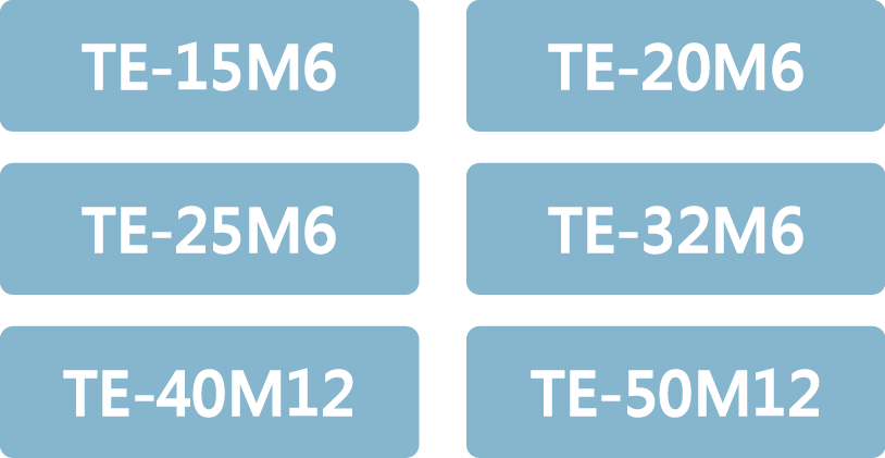 提供6種規格:TE-15M6、TE-20M6、TE-25M6、TE-32M6、TE-40M12、TE-50M12